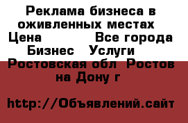 Реклама бизнеса в оживленных местах › Цена ­ 5 000 - Все города Бизнес » Услуги   . Ростовская обл.,Ростов-на-Дону г.